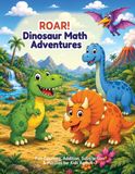 ROAR! Dinosaur Math Adventures: Fun Counting, Addition, Subtraction & Puzzles for Kids Ages 4–7