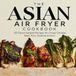 THE ASIAN AIR FRYER COOKBOOK