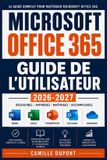 Microsoft Office 365 Guide de l'Utilisateur 2026-2027: Maîtrisez Word, Excel, PowerPoint, Teams et Outlook Formation Complète Pas à Pas pour Tous les Niveaux