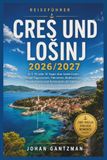 Cres Und Lošinj Reiseführer 2026/2027: In 7, 10 oder 14 Tagen über beide Inseln: fertige Tagesrouten, Fährzeiten, Badebuchten, Wandertouren und Restaurants mit Adressen, Preisen und Buchungswegen