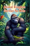 Animal Kingdom Gorillas for Kids: Silverbacks, Baby Gorillas, Family Life, Rainforest Habitats, and Conservation of Endangered Apes