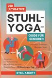 Der Ultimative Stuhl-Yoga-Guide für Senioren: Einfache, Effektive Übungen zum Abnehmen, zur Verbesserung der Mobilität und zum Muskelaufbau in 10 Minuten pro Tag.