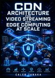 CDN ARCHITECTURE FOR VIDEO STREAMING AND EDGE COMPUTING AT SCALE: Configure CloudFront Cloudflare, for Fastly, and Live Streams, API Acceleration, DDoS Protection, and Global PoPs