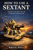 HOW TO USE A SEXTANT: Theory and Practice of Celestial Navigation