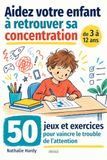Aidez votre enfant à retrouver sa concentration: 50 jeux et exercices pour vaincre le trouble de l’attention - de 3 à 12 ans