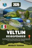 VELTLIN REISEFÜHRER 2026: Der Valtellina-Begleiter für Alpines Wandern, Bormio-Spas, lombardische Küche, Outdoor-Abenteuer, Bernina-Express-Routen ... und Wein im Herzen der Alpen in Norditalien.