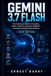 GEMINI 3.7 FLASH: The Professional Guide to Prompting, Coding, AI Agents, Document Intelligence, Automation and Real-World Workflows 2026 EDITION