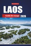 LAOS GUIDE DE VOYAGE 2026: Le compagnon complet de l'initié : le joyau caché de l'Asie du Sud-Est, conseils, itinéraires, cartes et secrets culturels ... débutants et les voyageurs à petit budget