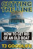 CUTTING THE LINE: How to Get Rid of an Old Boat Without Going Broke