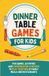 Dinner Table Games for Kids and Families: Fun Games, Activities and Conversation Starters to Play Together at Family Meals and Restaurants