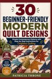 30 Beginner-Friendly Modern Quilt Designs: Simple Contemporary Patterns with Step-by-Step Instructions for Confident Quilting
