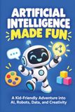 Artificial Intelligence Made Fun: Simple Lessons, Comics, Activities, and Quizzes for Curious Kids