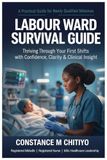 LABOUR WARD SURVIVAL GUIDE: Thriving Through Your First Shifts With Confidence, Clarity & Clinical Insight
