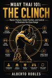 Muay Independently Published Muay Thai 101: The Clinch: Learn Posture, Hand Fighting, Control, Knees, Off-Balancing, Escapes, and Progressive Drills for Close-Range Muay Thai: 5 Paperback