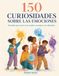 150 curiosidades sobre las emociones: Descubre qué ocurre en tu cerebro, tu cuerpo y tus relaciones