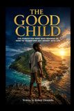The Good Kid: The Forgotten Hero Who Reminds Us How to Transform Any Desert into Life