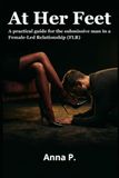 At Her Feet: A practical guide for the submissive man in a Female-Led Relationship (FLR)