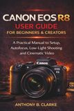 The Canon The Unofficial Canon EOS R8 User Guide for Beginners and Creators: A Practical Manual to Setup, Autofocus, Low-Light Shooting & Cinematic Video