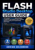 Flashforge Flash Studio Desktop User Guide: The Complete Flashforge Slicing Handbook for Beginners and Hobbyists: Setup, Calibration, Multicolor Printing, and Troubleshooting Made Simple (2026 Edition)