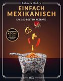 Einfach Mexikanisch - Mexiko-Kochbuch: Die 100 besten Rezepte: Authentische Küche mit einfachen Zutaten