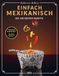 Einfach Mexikanisch - Mexiko-Kochbuch: Die 100 besten Rezepte: Authentische Küche mit einfachen Zutaten