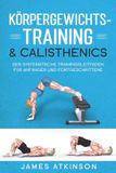 KÖRPERGEWICHTS- Independently Published KÖRPERGEWICHTS- TRAINING & CALISTHENICS: Der systematische Trainingsleitfaden für Anfänger und Fortgeschrittene