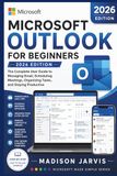 MICROSOFT OUTLOOK FOR BEGINNERS 2026: The Complete User Guide to Managing Email, Scheduling Meetings, Organizing Tasks, and Staying Productive