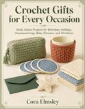 Crochet Gifts for Every Occasion: Small, Useful Projects for Birthdays, Holidays, Housewarmings, Babies showers, and Christmas