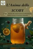 l'Anima dello SCOBY: Guida integrale alla trasformazione del Kombucha: Salute, Cucina e Cosmetica Naturale