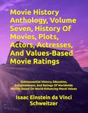 Movie History Anthology, Volume Seven, History Of Movies, Plots, Actors, Actresses, And Values-Based Movie Ratings: Quintessential History, Education, ... Movies Based On World-Enhancing Moral Values