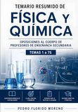 TEMARIO RESUMIDO DE FÍSICA Y QUÍMICA: OPOSICIONES AL CUERPO DE PROFESORES DE ENSEÑANZA SECUNDARIA. TEMAS 1 A 75