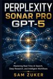 PERPLEXITY SONAR PRO GPT-5: Mastering Real-Time AI Search, Deep Research, and Intelligent Workflows