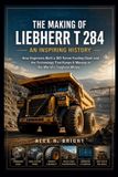 THE Liebherr The Making of Liebherr T 284 an Inspiring History: How Engineers Built a 363-Tonne Hauling Giant and the Technology That Keeps It Moving in the World'