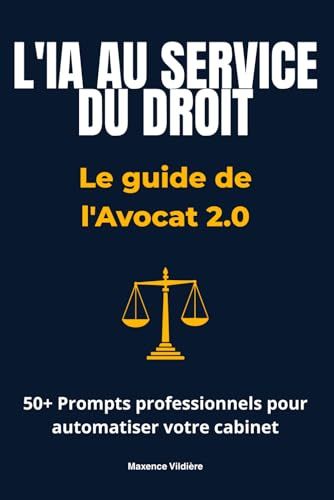 L'IA AU SERVICE DU DROIT: Le guide de l'Avocat 2.0 et 50+ prompts professionnels pour automatiser votre cabinet