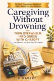 Caregiving Without Drowning: Turn Overwhelm Into Order with ChatGPT