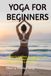 YOGA FOR BEGINNERS: 60 Poses for beginners. A Simple Illustrated Guide to 60 Essential Yoga Poses for Flexibility, Balance & Relaxation