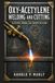 Oxy-Acetylene Welding and Cutting: A Hands-On Historical Reference on Gases, Torches, Metals, Alloys, Heat Treatment, Soldering, Brazing, Forging, and Shop-Based Fabrication