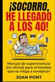 ¡SOCORRO, HE LLEGADO A LOS 40!: Manual de supervivencia (no oficial) para el hombre que se niega a envejecer