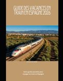 Guide Independently Published Train Travel Guide- Guide des vacances en train en Espagne 2026