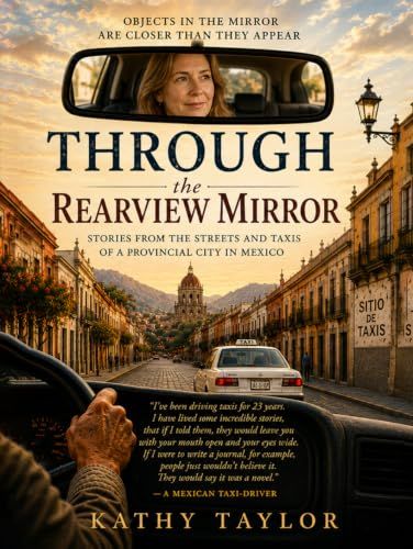 Through the Rearview Mirror: Stories from the Streets and Taxis of a Provincial City in Mexico