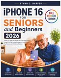 IPHONE Apple iPhone 16 for Seniors and Beginners: A Step-by-Step User Guide