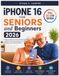 IPHONE Apple iPhone 16 for Seniors and Beginners: A Step-by-Step User Guide