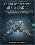 Guida FreeCAD 1.1 User Guide: A Step-by-Step Practical Guide to Parametric 3D Design