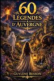 60 Légendes d'Auvergne et du Berry: Sagesses Ancestrales, Rituels de Passage et Voyages Initiatiques au Cœur de la Terre de France