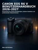 Canon EOS R6 V Benutzerhandbuch 2026–2027: Praxiswissen für sichere Einstellungen, präzisen Autofokus und professionelle Videoaufnahmen