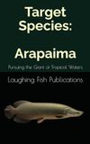Target Arapaima Target Species: Pursuing the Giant of Tropical Waters