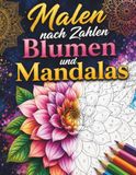 Malen nach Zahlen Blumen und Mandalas: Malbuch für Erwachsene zur Entspannung mit wunderschönen Blumenmustern, leichten Mandalas und Farbpalette