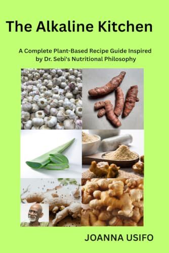 The Alkaline Kitchen: A Complete Plant-Based Recipe Guide Inspired by Dr. Sebi's Nutritional Philosophy