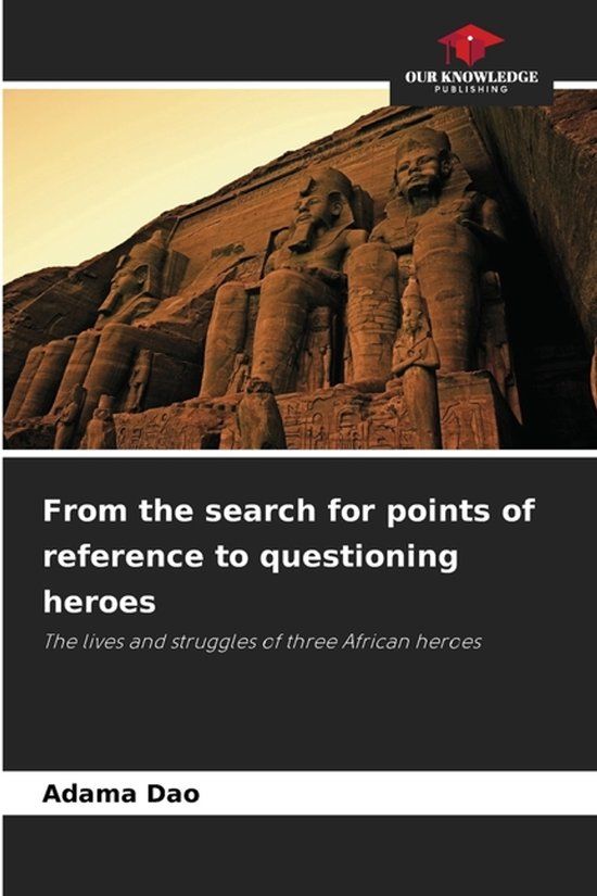 From Our Knowledge Publishing From the search for points of reference to questioning heroes: The lives and struggles of three African heroes Paperback