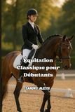 Équitation Classique pour Débutants: Les fondations de l’art équestre pour cavaliers novices